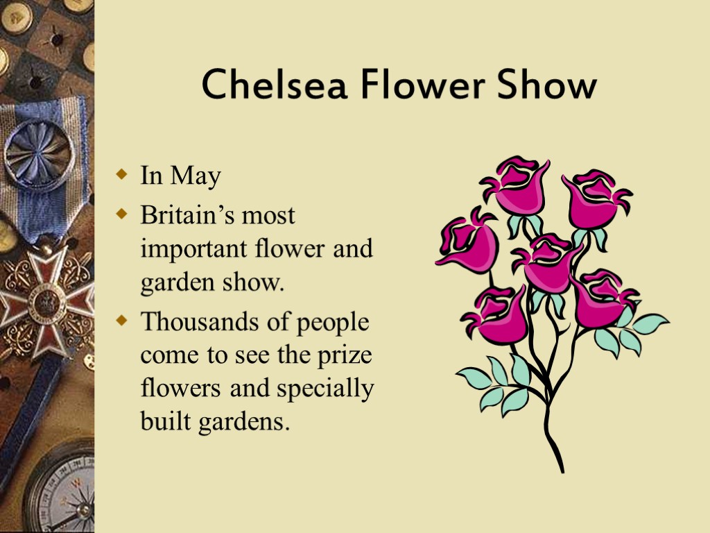 Chelsea Flower Show In May Britain’s most important flower and garden show. Thousands of